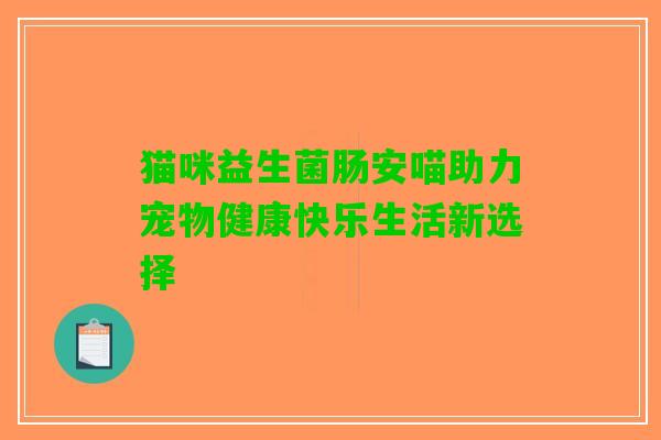 猫咪益生菌肠安喵助力宠物健康快乐生活新选择