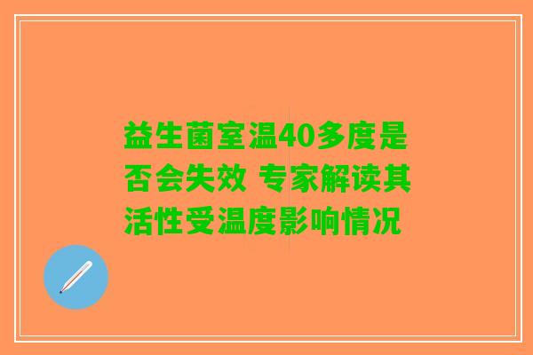 益生菌室温40多度是否会失效 专家解读其活性受温度影响情况