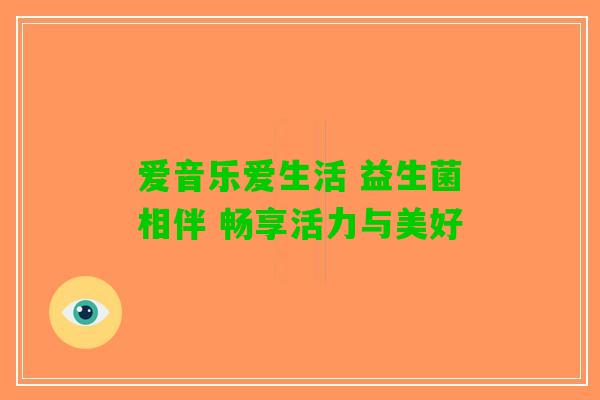 爱音乐爱生活 益生菌相伴 畅享活力与美好
