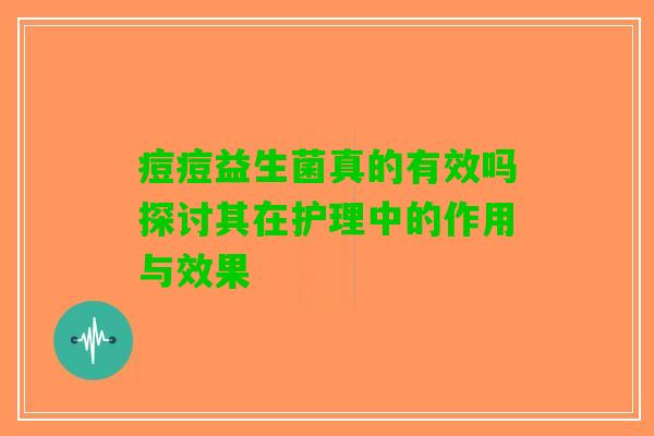 痘痘益生菌真的有效吗探讨其在护理中的作用与效果