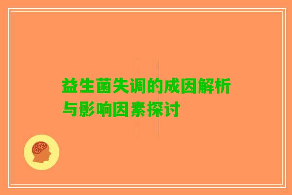 益生菌失调的成因解析与影响因素探讨