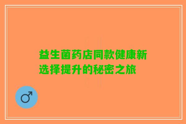 益生菌药店同款健康新选择提升的秘密之旅