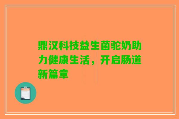 鼎汉科技益生菌驼奶助力健康生活，开启肠道新篇章