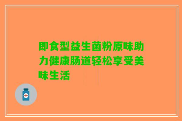 即食型益生菌粉原味助力健康肠道轻松享受美味生活