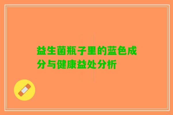 益生菌瓶子里的蓝色成分与健康益处分析