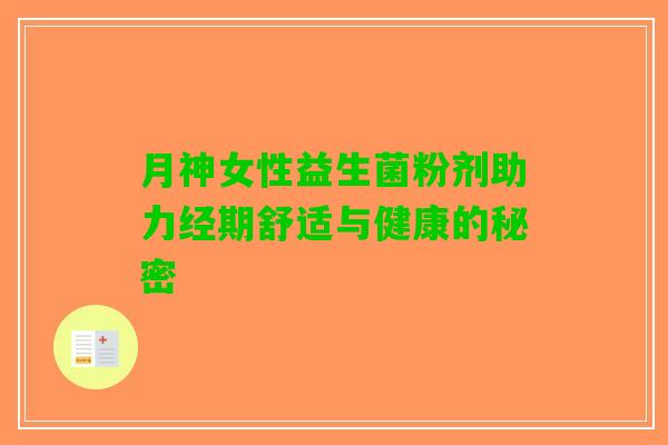 月神女性益生菌粉剂助力经期舒适与健康的秘密
