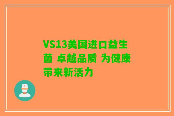 VS13美国进口益生菌 卓越品质 为健康带来新活力