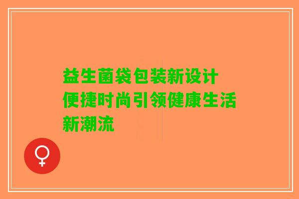 益生菌袋包装新设计 便捷时尚引领健康生活新潮流