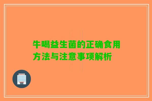 牛喝益生菌的正确食用方法与注意事项解析