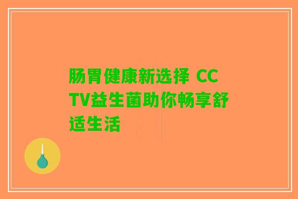 肠胃健康新选择 CCTV益生菌助你畅享舒适生活