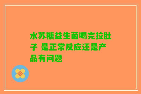 水苏糖益生菌喝完拉肚子 是正常反应还是产品有问题