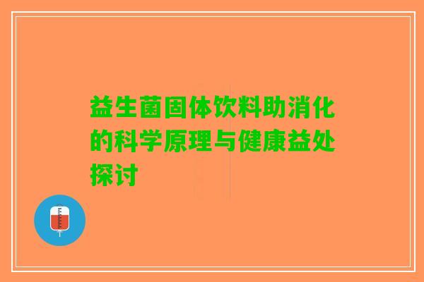 益生菌固体饮料助消化的科学原理与健康益处探讨 益生菌固体饮料助消化的科学原理与健康益处探讨