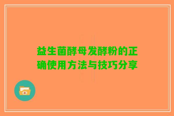 益生菌酵母发酵粉的正确使用方法与技巧分享