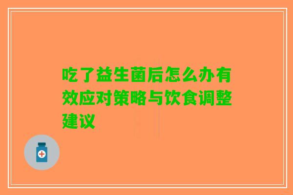 吃了益生菌后怎么办有效应对策略与饮食调整建议