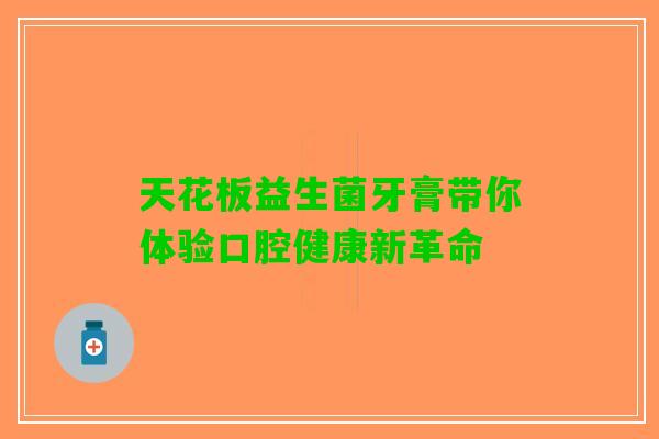天花板益生菌牙膏带你体验口腔健康新革命
