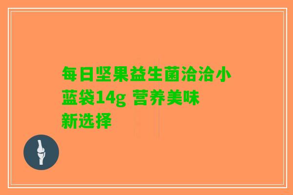 每日坚果益生菌洽洽小蓝袋14g 营养美味新选择
