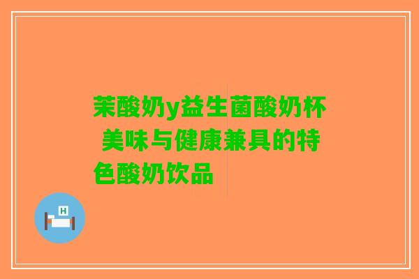 茉酸奶y益生菌酸奶杯 美味与健康兼具的特色酸奶饮品