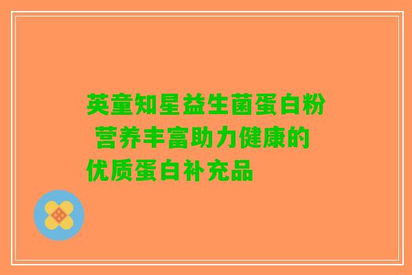 英童知星益生菌蛋白粉 营养丰富助力健康的优质蛋白补充品