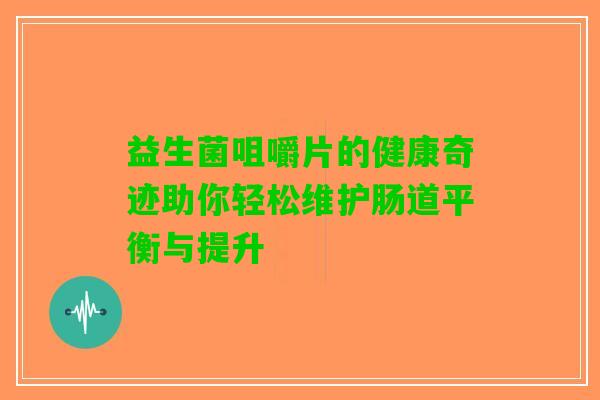 益生菌咀嚼片的健康奇迹助你轻松维护肠道平衡与提升
