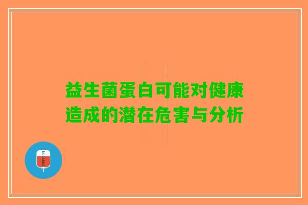 益生菌蛋白可能对健康造成的潜在危害与分析