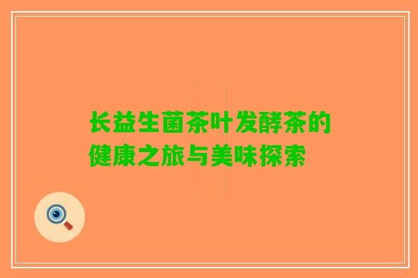 长益生菌茶叶发酵茶的健康之旅与美味探索