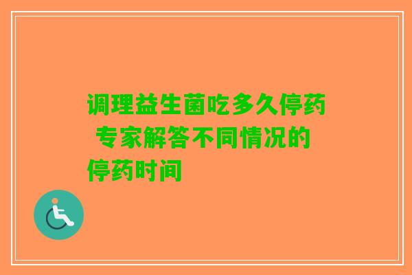 调理益生菌吃多久停药 专家解答不同情况的停药时间
