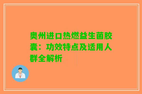 奥州进口热燃益生菌胶囊：功效特点及适用人群全解析