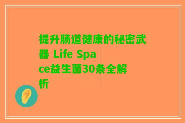提升肠道健康的秘密武器 Life Space益生菌30条全解析