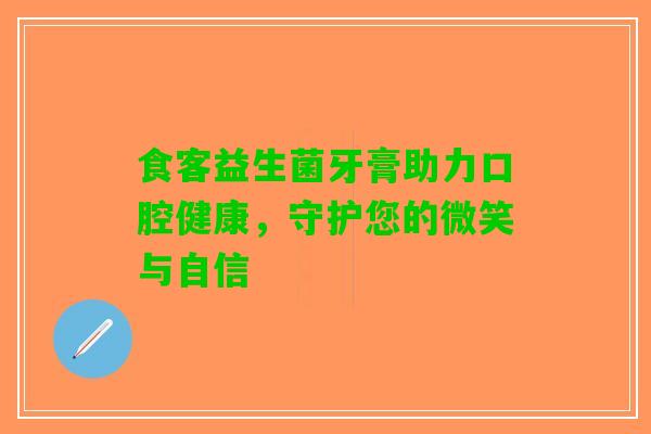 食客益生菌牙膏助力口腔健康，守护您的微笑与自信