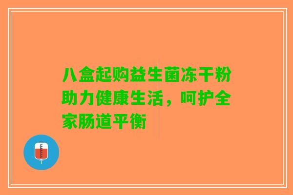 八盒起购益生菌冻干粉助力健康生活，呵护全家肠道平衡
