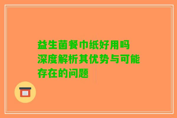 益生菌餐巾纸好用吗 深度解析其优势与可能存在的问题