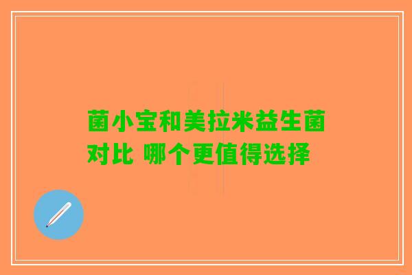 菌小宝和美拉米益生菌对比 哪个更值得选择