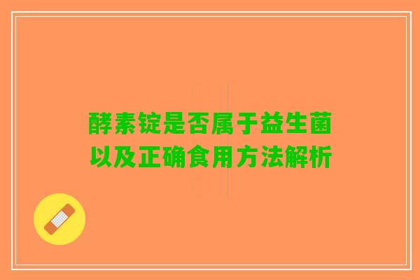 酵素锭是否属于益生菌以及正确食用方法解析