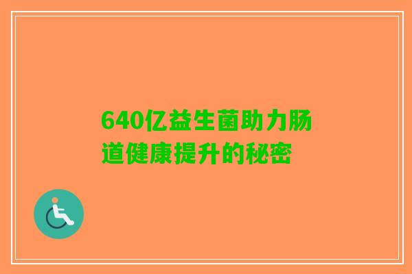 640亿益生菌助力肠道健康提升的秘密