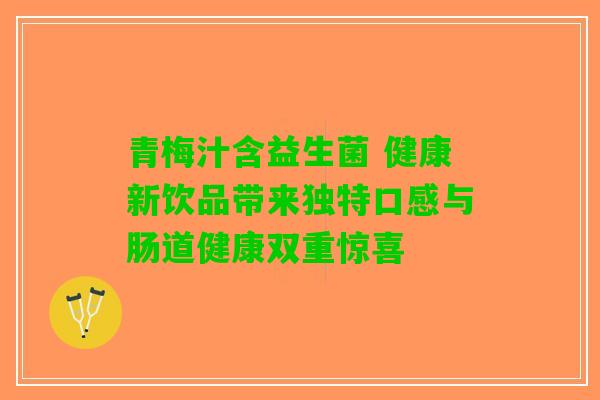 青梅汁含益生菌 健康新饮品带来独特口感与肠道健康双重惊喜