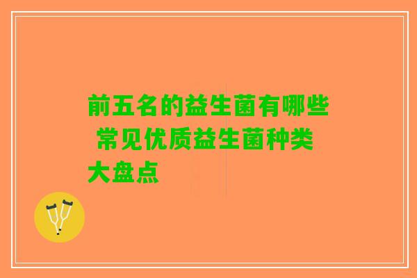 前五名的益生菌有哪些 常见优质益生菌种类大盘点