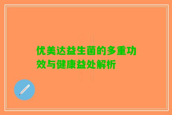 优美达益生菌的多重功效与健康益处解析