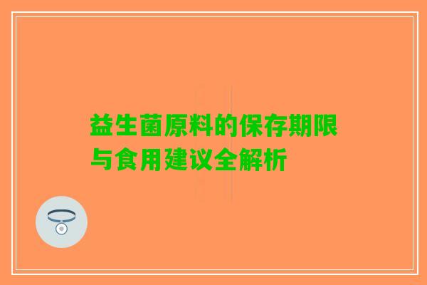 益生菌原料的保存期限与食用建议全解析