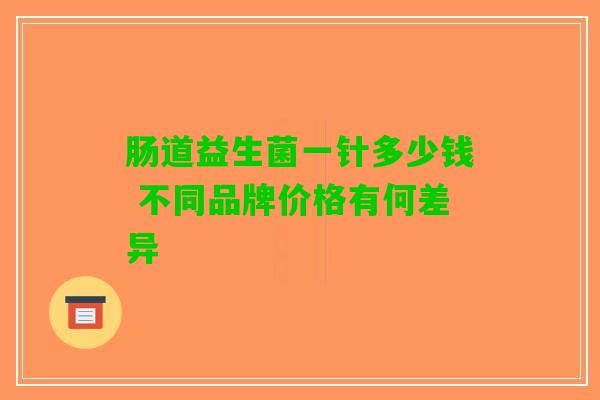 肠道益生菌一针多少钱 不同品牌价格有何差异