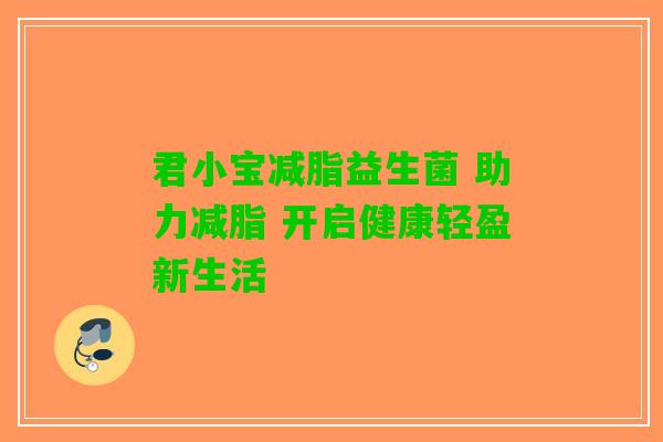 君小宝减脂益生菌 助力减脂 开启健康轻盈新生活