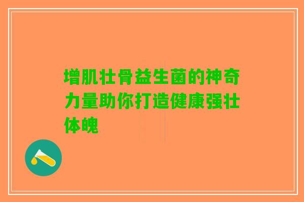 增肌壮骨益生菌的神奇力量助你打造健康强壮体魄