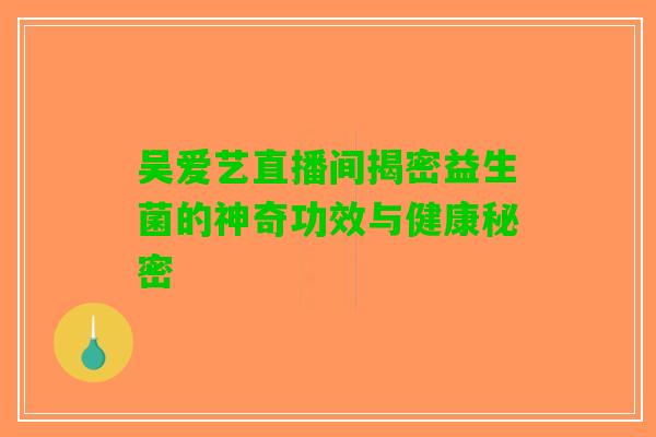 吴爱艺直播间揭密益生菌的神奇功效与健康秘密