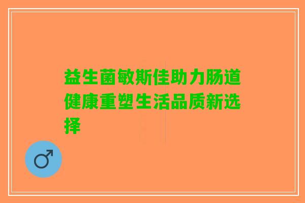 益生菌敏斯佳助力肠道健康重塑生活品质新选择