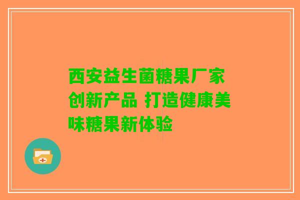 西安益生菌糖果厂家 创新产品 打造健康美味糖果新体验