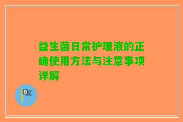 益生菌日常护理液的正确使用方法与注意事项详解