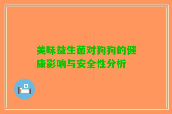 美味益生菌对狗狗的健康影响与安全性分析