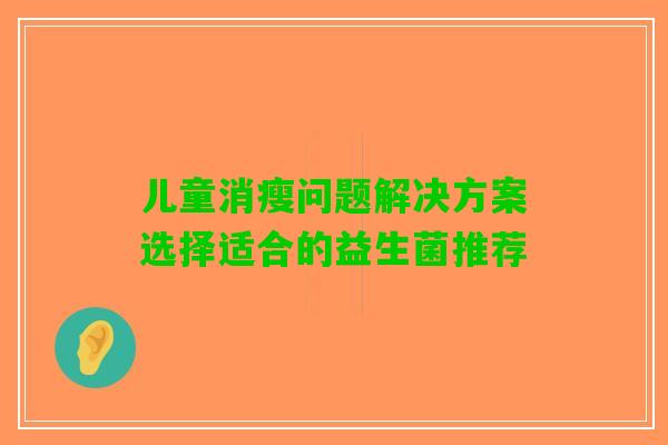 儿童消瘦问题解决方案选择适合的益生菌推荐