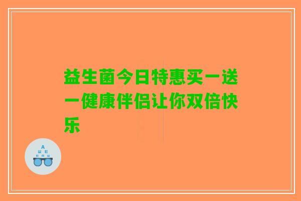 益生菌今日特惠买一送一健康伴侣让你双倍快乐