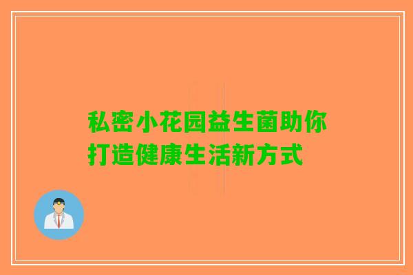 私密小花园益生菌助你打造健康生活新方式