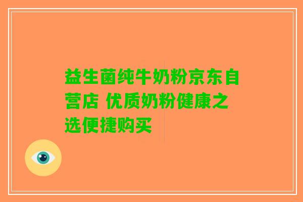 益生菌纯牛奶粉京东自营店 优质奶粉健康之选便捷购买